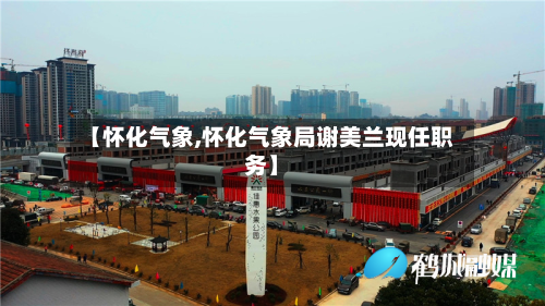 【怀化气象,怀化气象局谢美兰现任职务】
