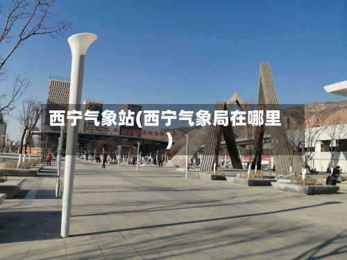 西宁气象站(西宁气象局在哪里)-第2张图片
