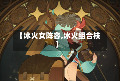 【冰火女阵容,冰火组合技】-第2张图片