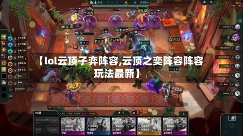 【lol云顶子弈阵容,云顶之奕阵容阵容玩法最新】-第2张图片