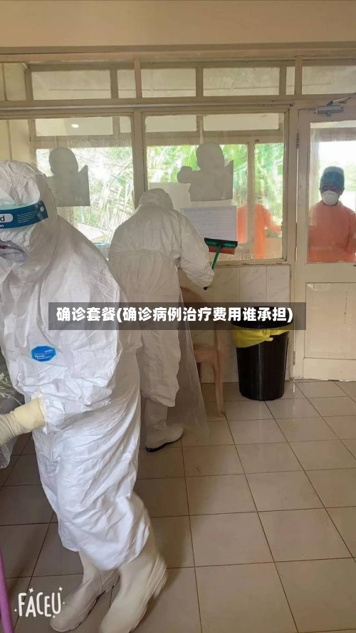 确诊套餐(确诊病例治疗费用谁承担)-第1张图片