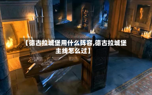 【德古拉城堡用什么阵容,德古拉城堡主线怎么过】-第2张图片