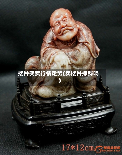 摆件买卖行情走势(卖摆件挣钱吗)