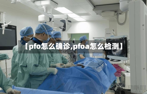 【pfo怎么确诊,pfoa怎么检测】-第2张图片