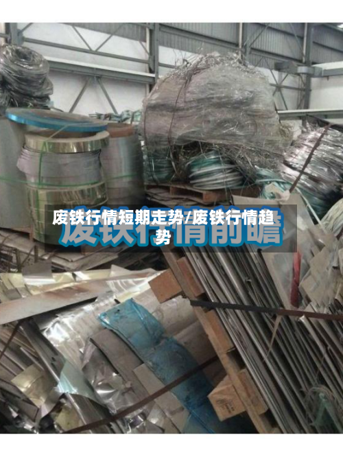 废铁行情短期走势/废铁行情趋势-第2张图片