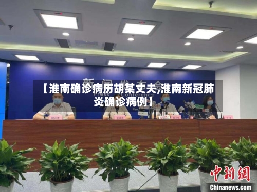 【淮南确诊病历胡某丈夫,淮南新冠肺炎确诊病例】