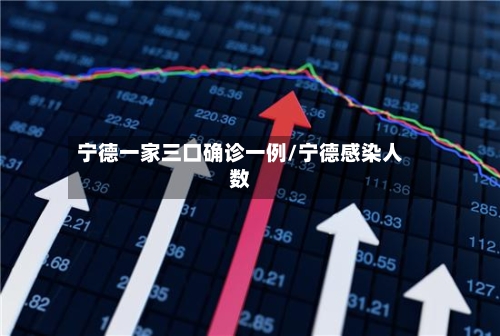 宁德一家三口确诊一例/宁德感染人数