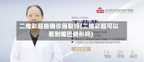二维彩超能确诊唇裂吗(二维彩超可以看到嘴巴畸形吗)-第2张图片