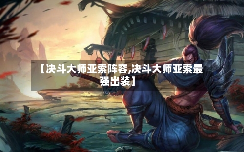 【决斗大师亚索阵容,决斗大师亚索最强出装】