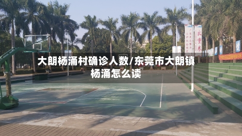 大朗杨涌村确诊人数/东莞市大朗镇杨涌怎么读