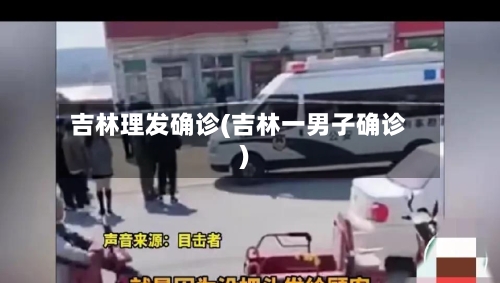 吉林理发确诊(吉林一男子确诊)-第1张图片