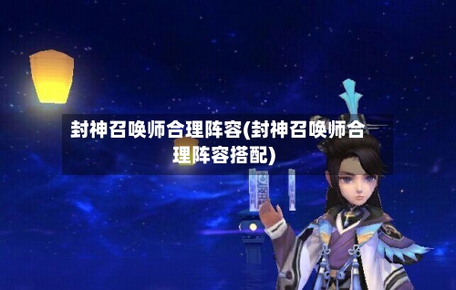 封神召唤师合理阵容(封神召唤师合理阵容搭配)