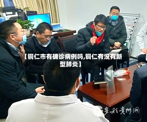 【铜仁市有确诊病例吗,铜仁有没有新型肺炎】