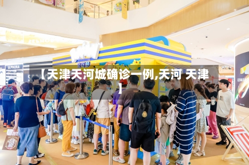 【天津天河城确诊一例,天河 天津】