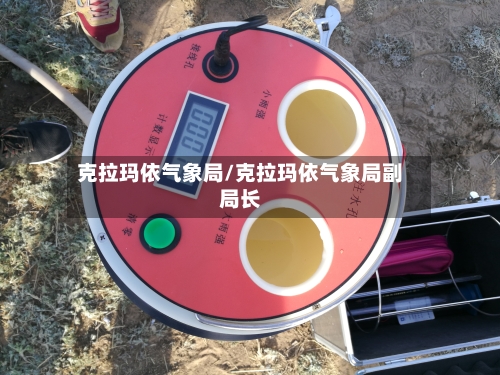 克拉玛依气象局/克拉玛依气象局副局长-第3张图片