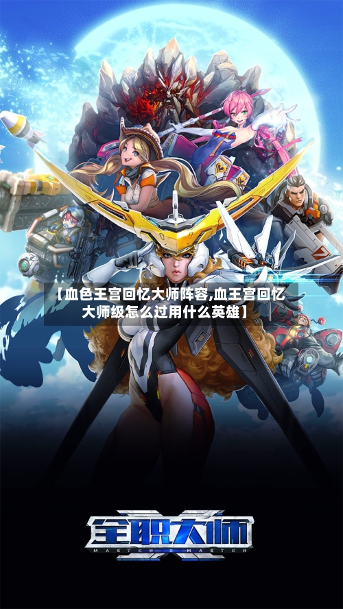 【血色王宫回忆大师阵容,血王宫回忆大师级怎么过用什么英雄】-第2张图片