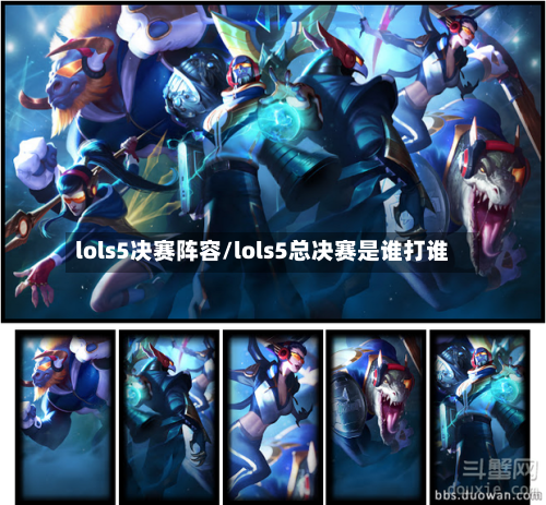 lols5决赛阵容/lols5总决赛是谁打谁