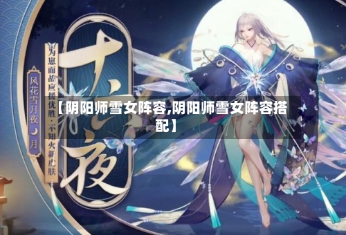 【阴阳师雪女阵容,阴阳师雪女阵容搭配】-第2张图片
