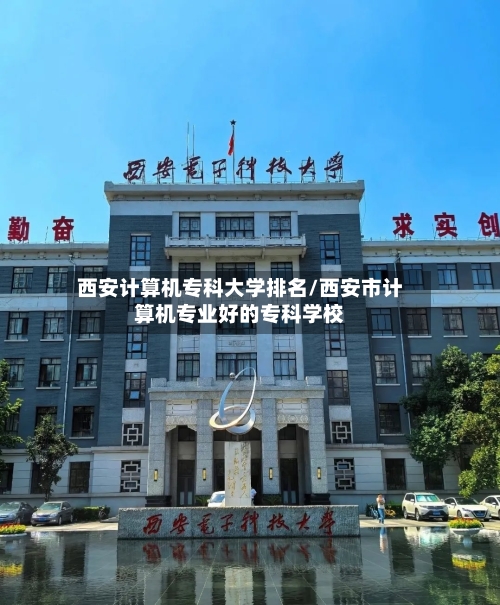 西安计算机专科大学排名/西安市计算机专业好的专科学校