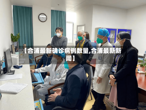 【合浦最新确诊病例数量,合浦最新新闻】-第3张图片