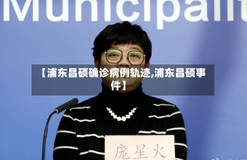 【浦东昌硕确诊病例轨迹,浦东昌硕事件】