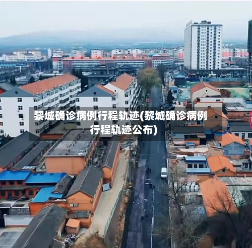 黎城确诊病例行程轨迹(黎城确诊病例行程轨迹公布)-第2张图片
