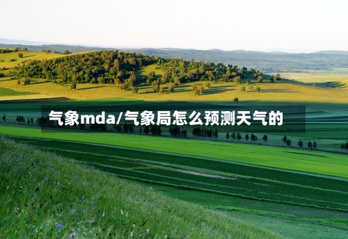 气象mda/气象局怎么预测天气的-第2张图片