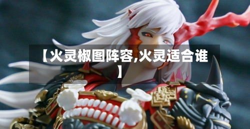 【火灵椒图阵容,火灵适合谁】-第2张图片