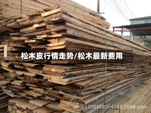 松木皮行情走势/松木最新费用