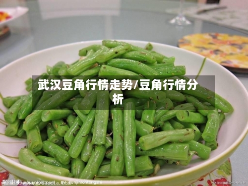 武汉豆角行情走势/豆角行情分析