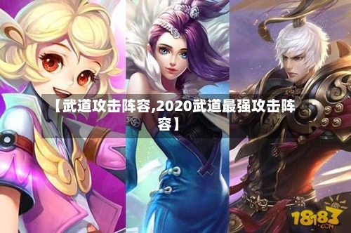 【武道攻击阵容,2020武道最强攻击阵容】-第2张图片