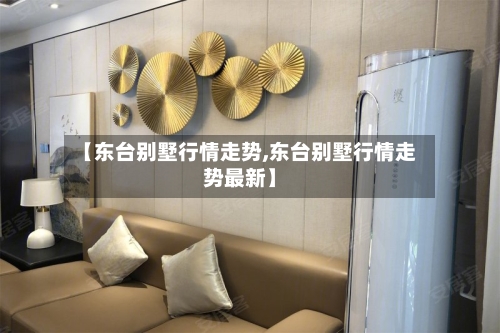 【东台别墅行情走势,东台别墅行情走势最新】