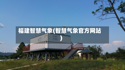 福建智慧气象(智慧气象官方网站)-第2张图片