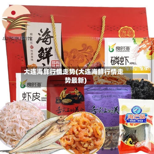 大连海鲜行情走势(大连海鲜行情走势最新)-第3张图片