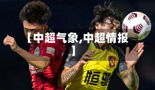 【中超气象,中超情报】-第3张图片