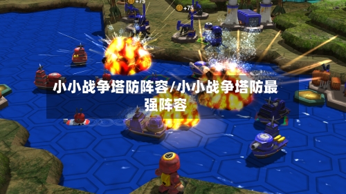 小小战争塔防阵容/小小战争塔防最强阵容