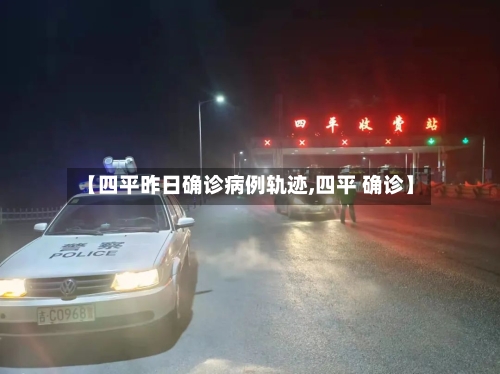 【四平昨日确诊病例轨迹,四平 确诊】