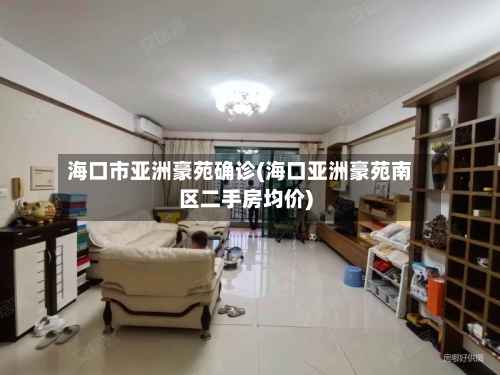 海口市亚洲豪苑确诊(海口亚洲豪苑南区二手房均价)-第2张图片
