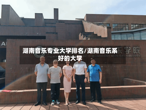 湖南音乐专业大学排名/湖南音乐系好的大学-第1张图片