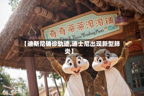 【迪斯尼确诊轨迹,迪士尼出现新型肺炎】