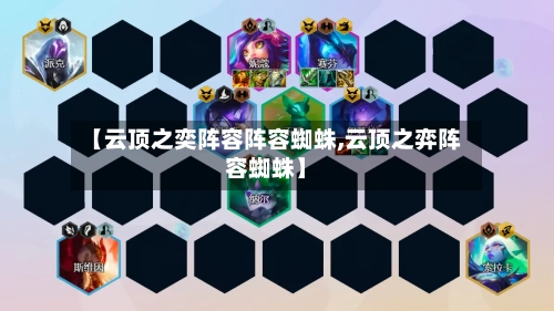 【云顶之奕阵容阵容蜘蛛,云顶之弈阵容蜘蛛】