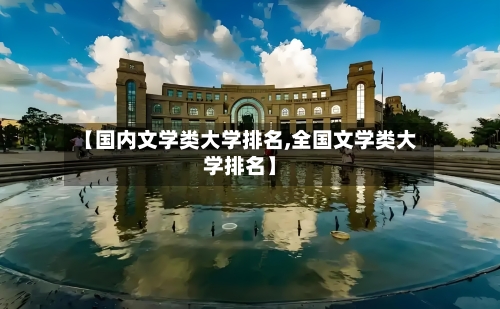 【国内文学类大学排名,全国文学类大学排名】