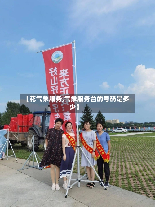 【花气象服务,气象服务台的号码是多少】-第2张图片