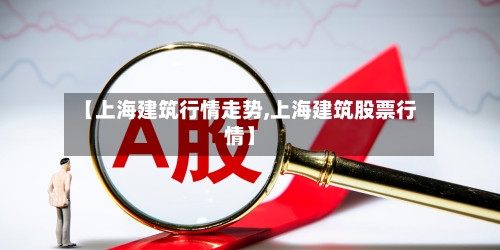 【上海建筑行情走势,上海建筑股票行情】