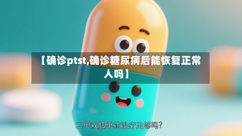 【确诊ptst,确诊糖尿病后能恢复正常人吗】