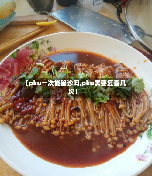 【pku一次能确诊吗,pku需要复查几次】-第2张图片