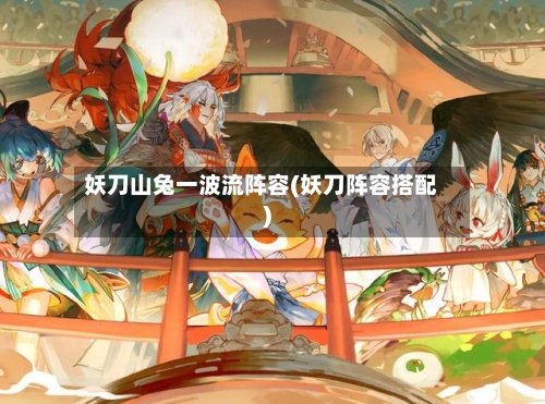 妖刀山兔一波流阵容(妖刀阵容搭配)-第3张图片
