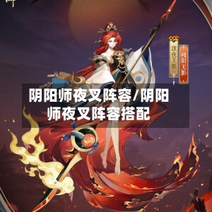 阴阳师夜叉阵容/阴阳师夜叉阵容搭配-第2张图片