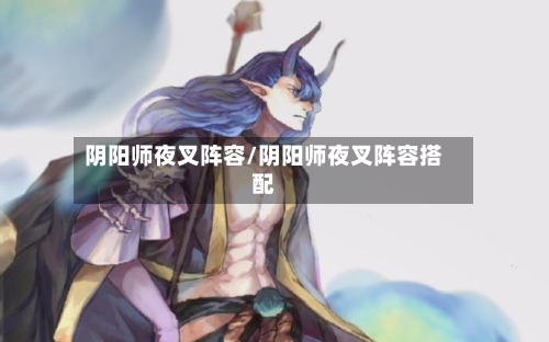 阴阳师夜叉阵容/阴阳师夜叉阵容搭配-第3张图片
