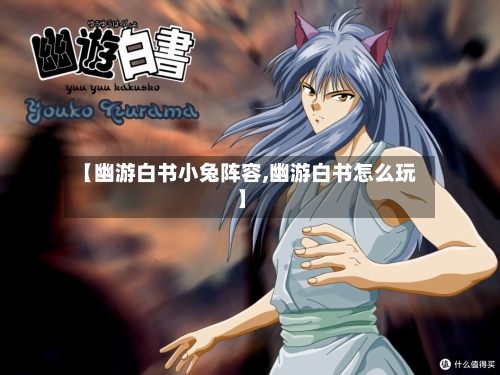 【幽游白书小兔阵容,幽游白书怎么玩】